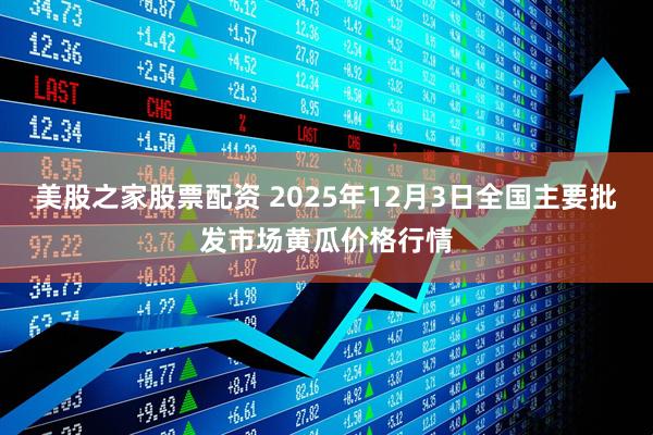 美股之家股票配资 2025年12月3日全国主要批发市场黄瓜价格行情