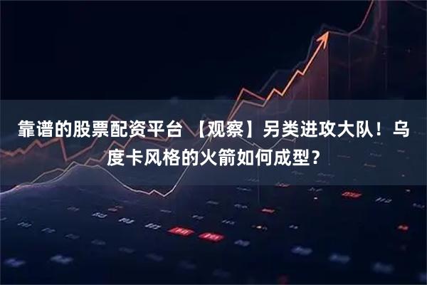 靠谱的股票配资平台 【观察】另类进攻大队！乌度卡风格的火箭如何成型？