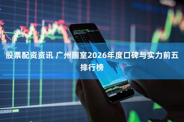 股票配资资讯 广州画室2026年度口碑与实力前五排行榜