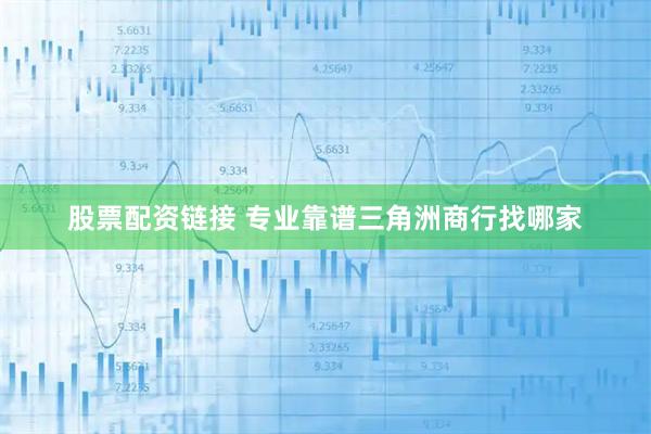 股票配资链接 专业靠谱三角洲商行找哪家