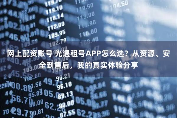 网上配资账号 光遇租号APP怎么选？从资源、安全到售后，我的真实体验分享