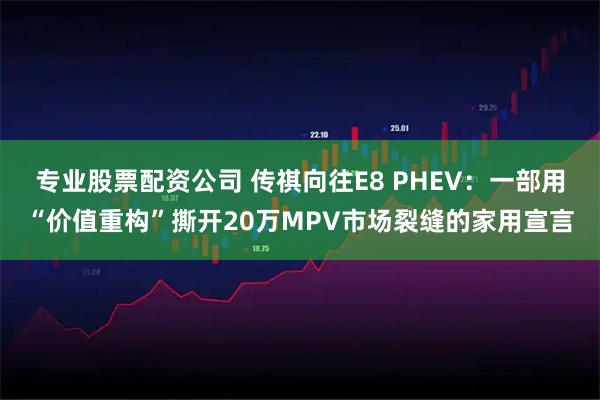专业股票配资公司 传祺向往E8 PHEV：一部用“价值重构”撕开20万MPV市场裂缝的家用宣言