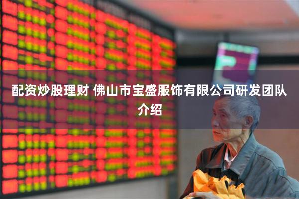 配资炒股理财 佛山市宝盛服饰有限公司研发团队介绍
