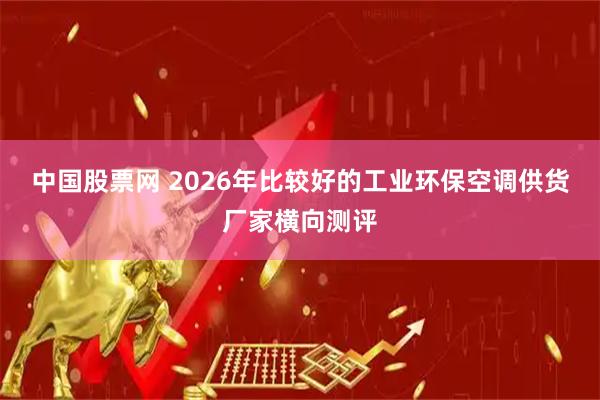 中国股票网 2026年比较好的工业环保空调供货厂家横向测评