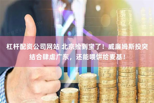 杠杆配资公司网站 北京捡到宝了！威廉姆斯投突结合肆虐广东，还能喂饼给麦基！