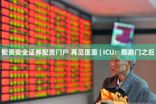 配资安全证券配资门户 再见医面 | ICU：那扇门之后
